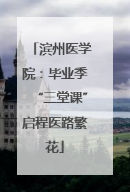 滨州医学院：毕业季“三堂课”启程医路繁花