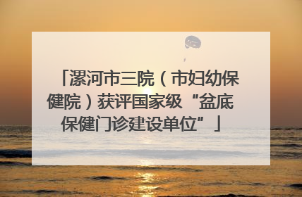 漯河市三院（市妇幼保健院）获评国家级“盆底保健门诊建设单位”