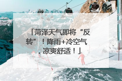 菏泽天气即将“反转”！降雨+冷空气，凉爽舒适！