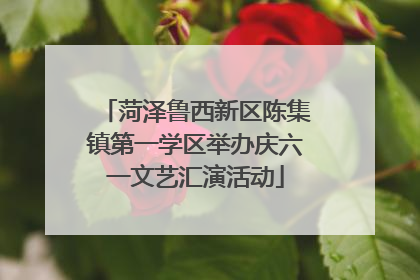 菏泽鲁西新区陈集镇第一学区举办庆六一文艺汇演活动