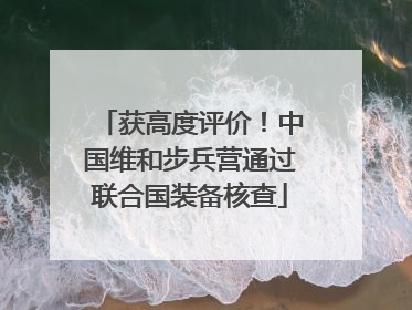 获高度评价！中国维和步兵营通过联合国装备核查