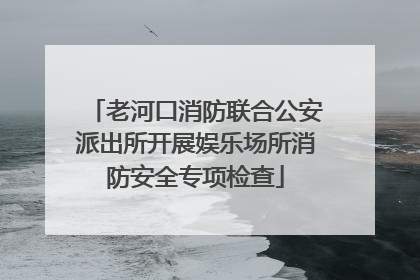 老河口消防联合公安派出所开展娱乐场所消防安全专项检查