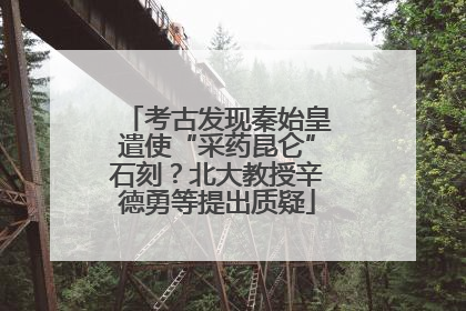 考古发现秦始皇遣使“采药昆仑”石刻？北大教授辛德勇等提出质疑