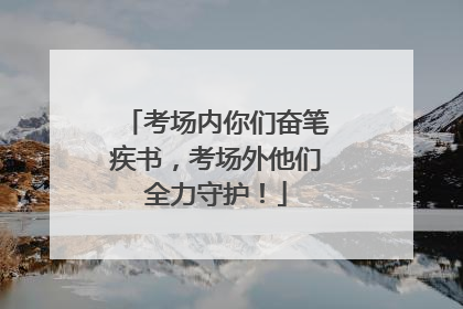 考场内你们奋笔疾书，考场外他们全力守护！