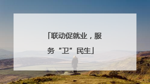 联动促就业，服务“卫”民生