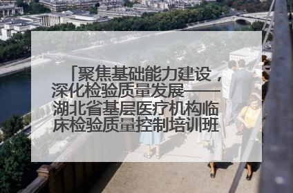 聚焦基础能力建设，深化检验质量发展——湖北省基层医疗机构临床检验质量控制培训班（孝感站）成功举办