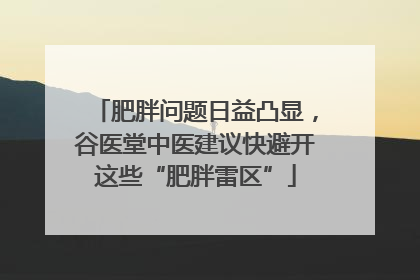 肥胖问题日益凸显，谷医堂中医建议快避开这些“肥胖雷区”