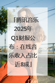 腾讯音乐2025年Q1财报公布：在线音乐收入占比近8成