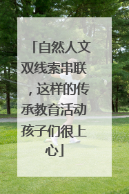 自然人文双线索串联，这样的传承教育活动孩子们很上心