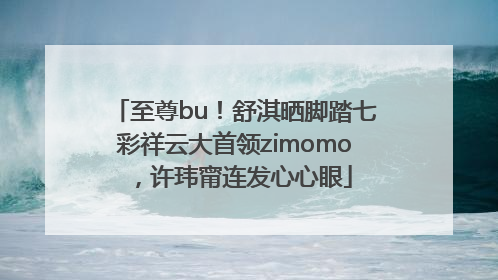 至尊bu！舒淇晒脚踏七彩祥云大首领zimomo，许玮甯连发心心眼