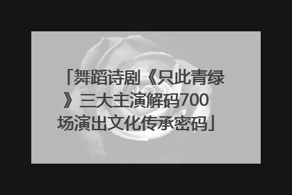 舞蹈诗剧《只此青绿》三大主演解码700场演出文化传承密码