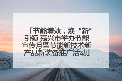 节能增效，焕“新”引领 嘉兴市举办节能宣传月暨节能新技术新产品新装备推广活动