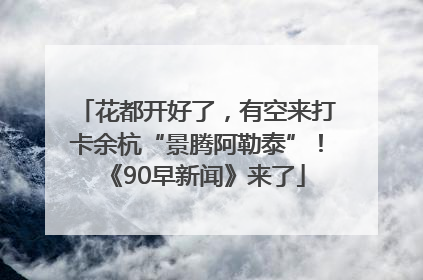 花都开好了，有空来打卡余杭“景腾阿勒泰”！《90早新闻》来了