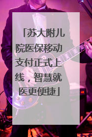 苏大附儿院医保移动支付正式上线，智慧就医更便捷