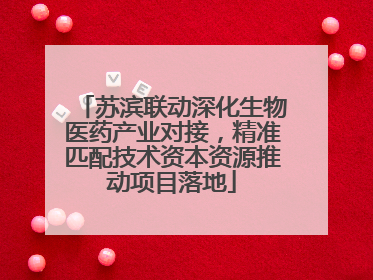 苏滨联动深化生物医药产业对接，精准匹配技术资本资源推动项目落地