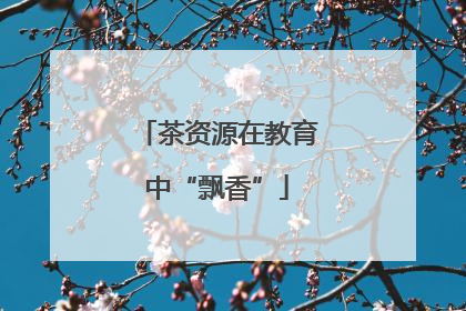 茶资源在教育中“飘香”