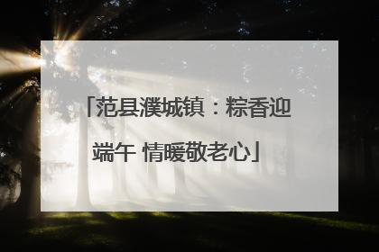 范县濮城镇：粽香迎端午 情暖敬老心