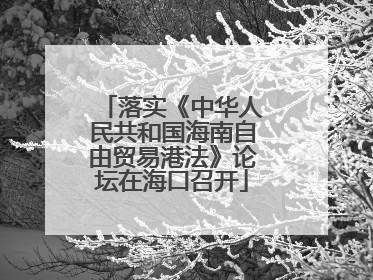 落实《中华人民共和国海南自由贸易港法》论坛在海口召开