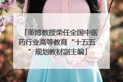 董博教授荣任全国中医药行业高等教育“十五五”规划教材副主编