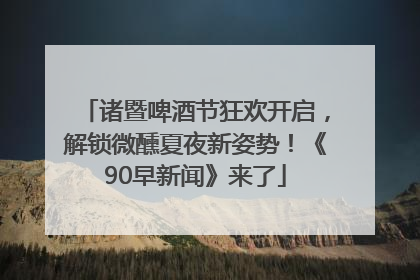 诸暨啤酒节狂欢开启，解锁微醺夏夜新姿势！《90早新闻》来了