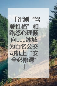 评测“驾驶性格”和路怒心理倾向……冰城为百名公交司机上“安全必修课”