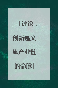 评论：创新是文旅产业链的命脉