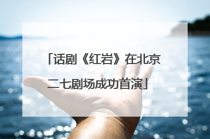 话剧《红岩》在北京二七剧场成功首演