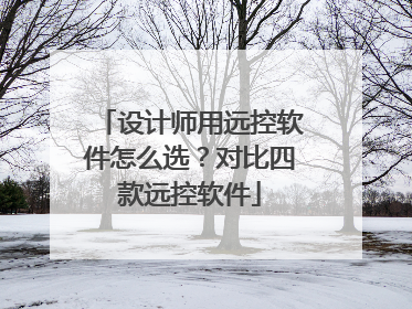 设计师用远控软件怎么选？对比四款远控软件