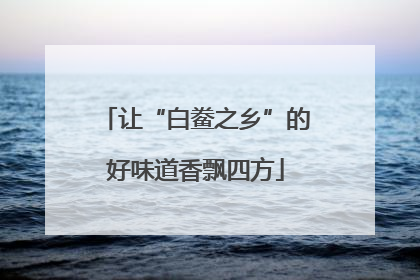 让“白鲞之乡”的好味道香飘四方