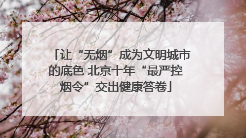 让“无烟”成为文明城市的底色 北京十年“最严控烟令”交出健康答卷