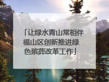 让绿水青山常相伴 福山区创新推进绿色殡葬改革工作