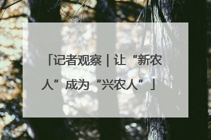 记者观察｜让“新农人”成为“兴农人”