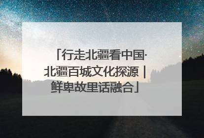 行走北疆看中国·北疆百城文化探源｜鲜卑故里话融合