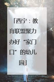 西宁：教育联盟聚力办好“家门口”的幼儿园