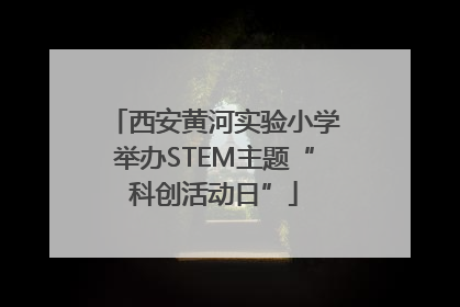 西安黄河实验小学举办STEM主题“科创活动日”