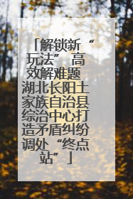 解锁新“玩法” 高效解难题 湖北长阳土家族自治县综治中心打造矛盾纠纷调处“终点站”