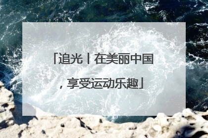 追光丨在美丽中国，享受运动乐趣