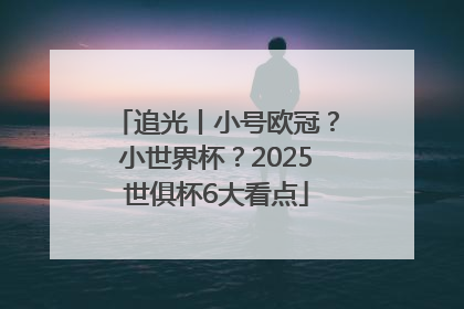 追光丨小号欧冠？小世界杯？2025世俱杯6大看点