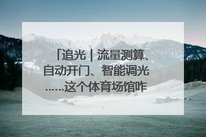 追光｜流量测算、自动开门、智能调光……这个体育场馆咋这么先进？