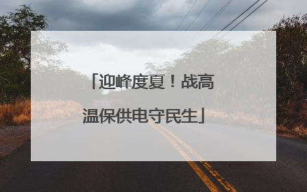 迎峰度夏！战高温保供电守民生