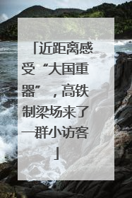 近距离感受“大国重器”，高铁制梁场来了一群小访客