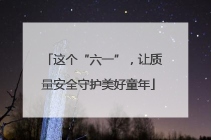 这个“六一”，让质量安全守护美好童年