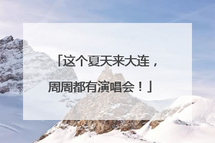 这个夏天来大连，周周都有演唱会！