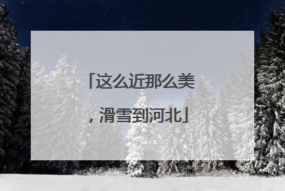 这么近那么美，滑雪到河北