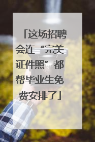 这场招聘会连“完美证件照”都帮毕业生免费安排了