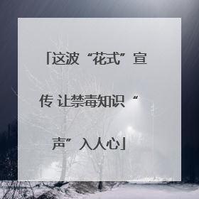 这波“花式”宣传 让禁毒知识“声”入人心