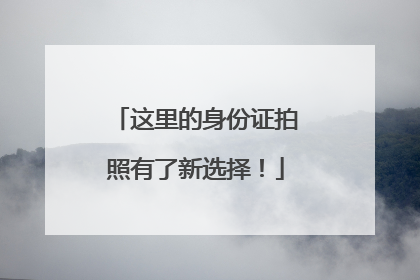 这里的身份证拍照有了新选择！