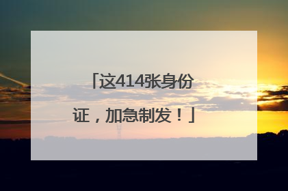 这414张身份证，加急制发！