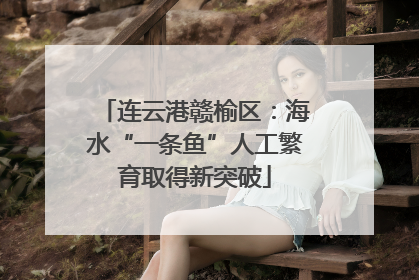 连云港赣榆区：海水“一条鱼”人工繁育取得新突破