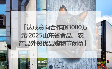 达成意向合作超3000万元 2025山东省食品、农产品外贸优品购物节闭幕
